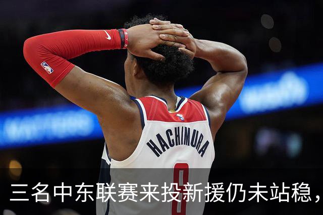 三名中东联赛来投新援仍未站稳，克鲁塞罗主帅出面解释